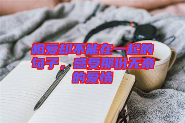 相愛(ài)卻不能在一起的句子，感受那份無(wú)奈的愛(ài)情