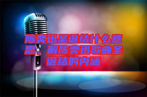 陳奕迅圣誕結什么意思，解陳奕迅歌曲圣誕結的內涵