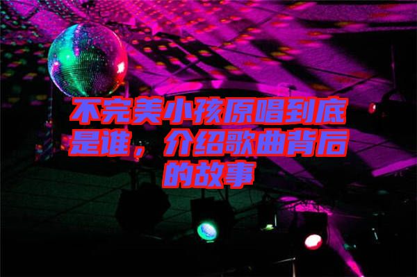 不完美小孩原唱到底是誰，介紹歌曲背后的故事